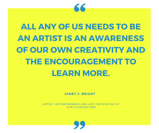 all any of us needs to be an artist is an awareness of our own creativity and the encouragement to learn more.