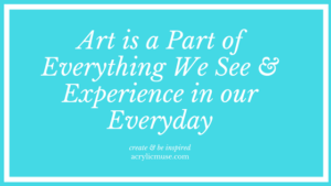 art is a part of everything we see and experience in our everyday create and be inspired acrylicmuse